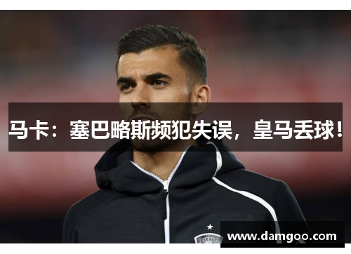 马卡：塞巴略斯频犯失误，皇马丢球！